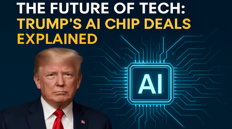 The Future of Tech: Trump’s AI Chip Deals Explained