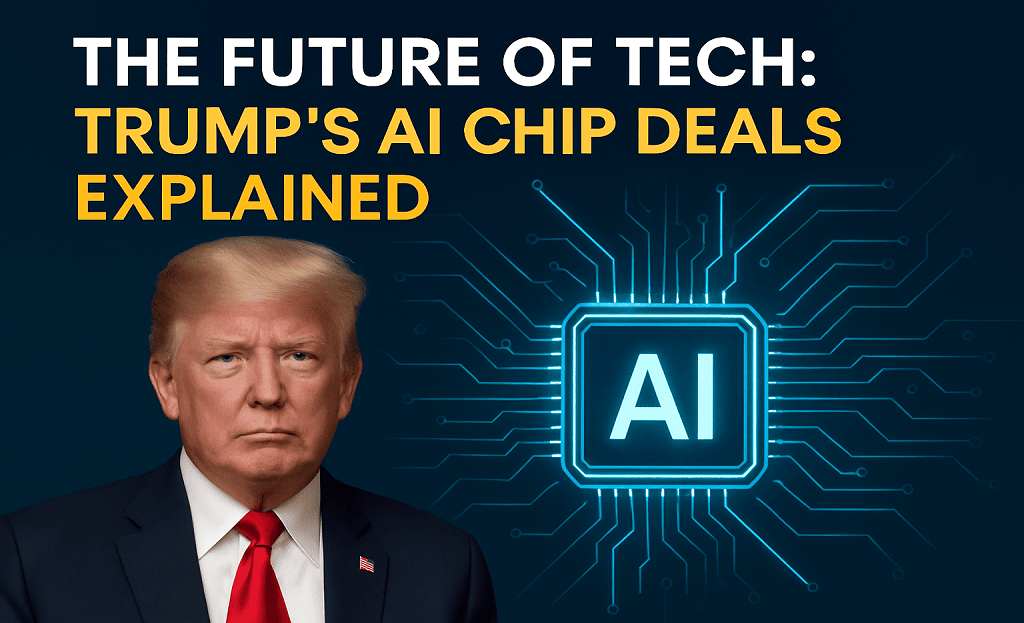 The Future of Tech: Trump’s AI Chip Deals Explained